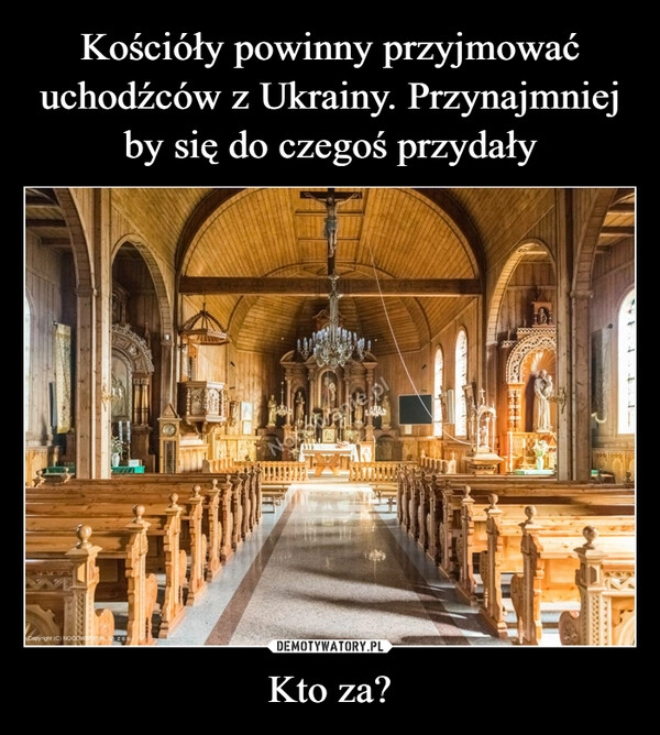 
    Kościóły powinny przyjmować uchodźców z Ukrainy. Przynajmniej by się do czegoś przydały Kto za?