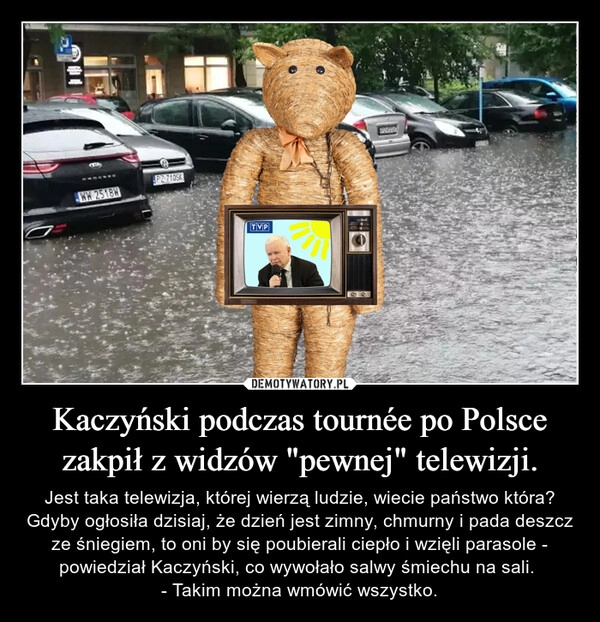 
    Kaczyński podczas tournée po Polsce
zakpił z widzów "pewnej" telewizji.