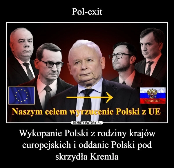 
    Pol-exit Wykopanie Polski z rodziny krajów europejskich i oddanie Polski pod skrzydła Kremla