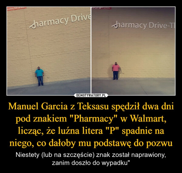
    Manuel Garcia z Teksasu spędził dwa dni pod znakiem "Pharmacy" w Walmart, licząc, że luźna litera "P" spadnie na niego, co dałoby mu podstawę do pozwu