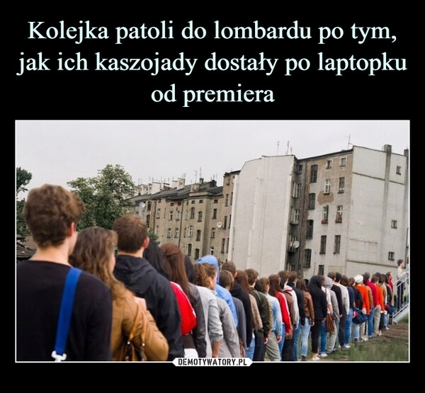 
    Kolejka patoli do lombardu po tym, jak ich kaszojady dostały po laptopku od premiera 