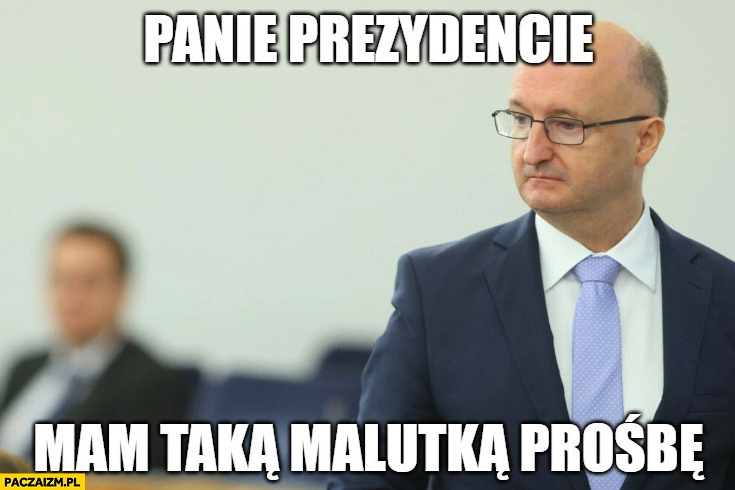 
    Wawrzyk panie prezydencie mam taka malutką prośbę