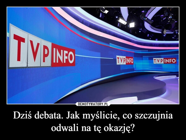 
    Dziś debata. Jak myślicie, co szczujnia odwali na tę okazję?