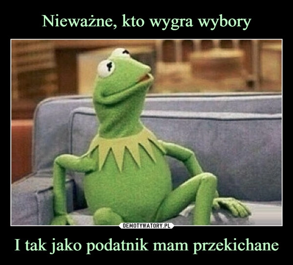 
    Nieważne, kto wygra wybory I tak jako podatnik mam przekichane