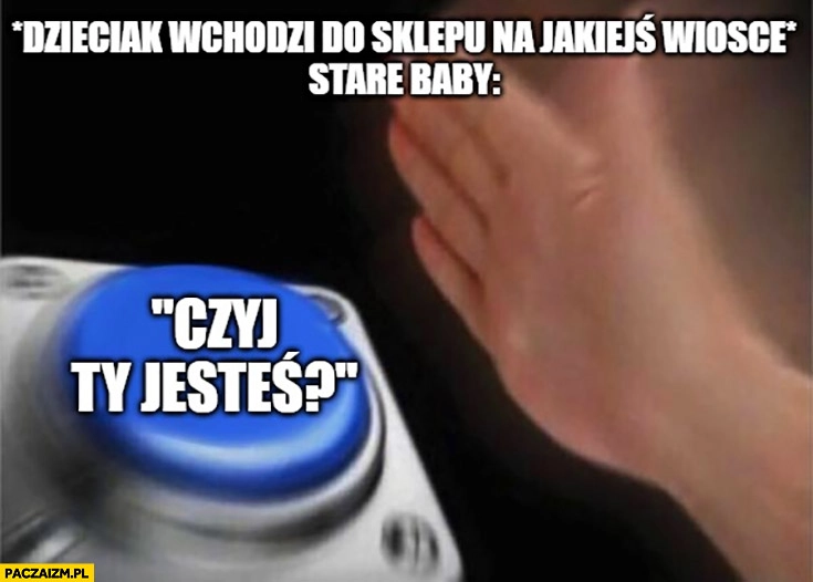 
    Dzieciak wchodzi do sklepu na jakiejś wiosce, stare baby: czyj ty jesteś? przycisk