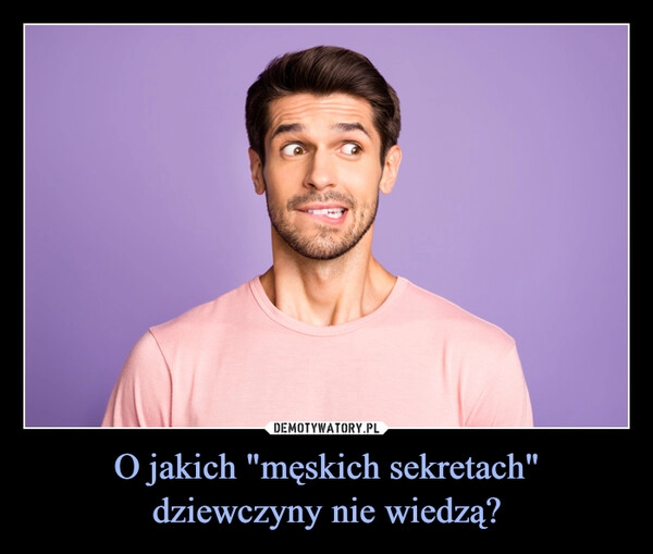 
    O jakich "męskich sekretach" dziewczyny nie wiedzą?