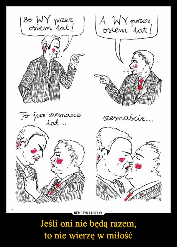 
    Jeśli oni nie będą razem,
to nie wierzę w miłość