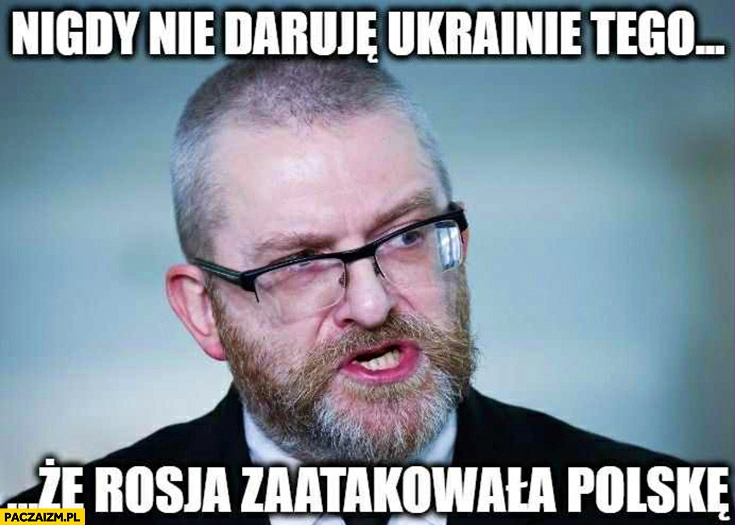 
    Braun nigdy nie daruję Ukrainie tego, że rosja zaatakowała Polskę