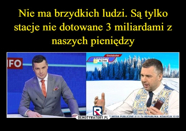 
    Nie ma brzydkich ludzi. Są tylko stacje nie dotowane 3 miliardami z naszych pieniędzy