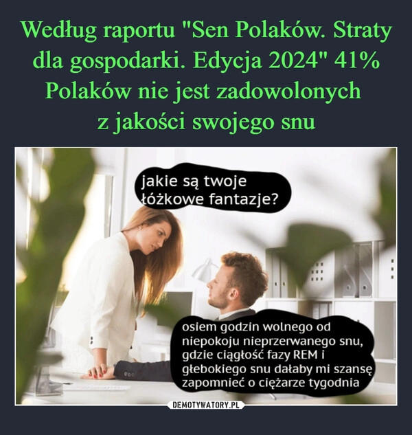 
    Według raportu "Sen Polaków. Straty dla gospodarki. Edycja 2024" 41% Polaków nie jest zadowolonych 
z jakości swojego snu