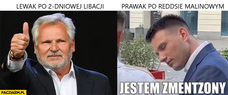 
    Kwaśniewski lewak po dwudniowej libacji vs Mentzen prawak po reddsie malinowym