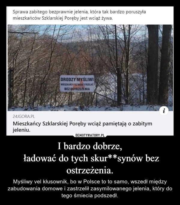 
    I bardzo dobrze,
 ładować do tych skur**synów bez ostrzeżenia.