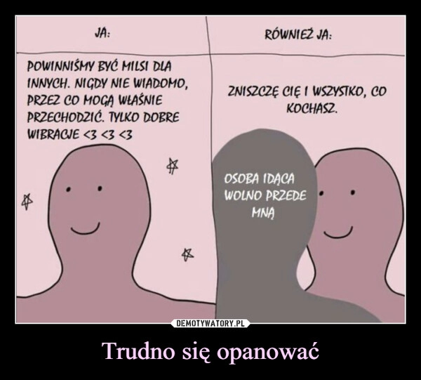 
    Trudno się opanować