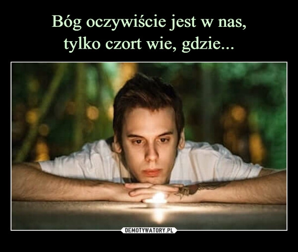 
    Bóg oczywiście jest w nas,
tylko czort wie, gdzie... 