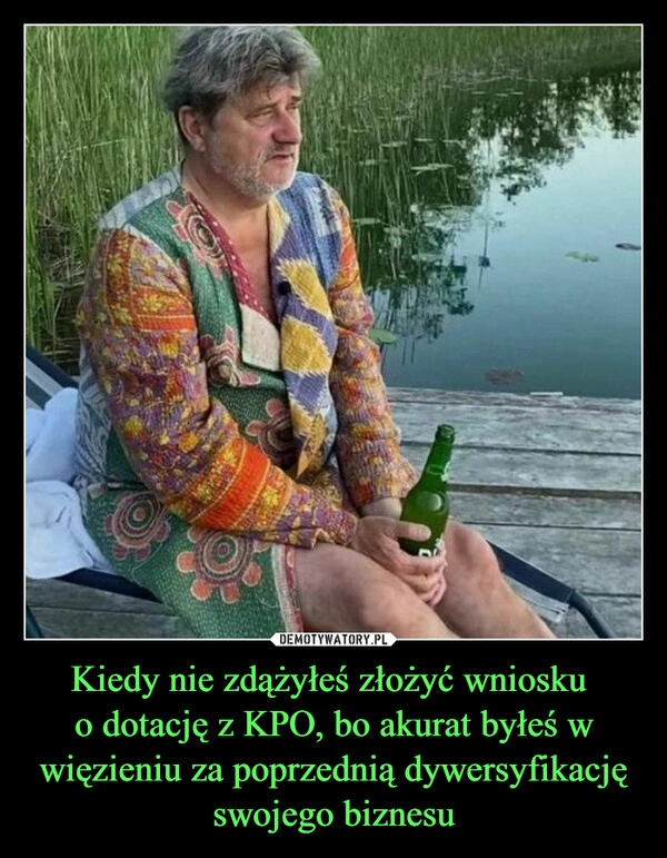 
    Kiedy nie zdążyłeś złożyć wniosku 
o dotację z KPO, bo akurat byłeś w więzieniu za poprzednią dywersyfikację swojego biznesu