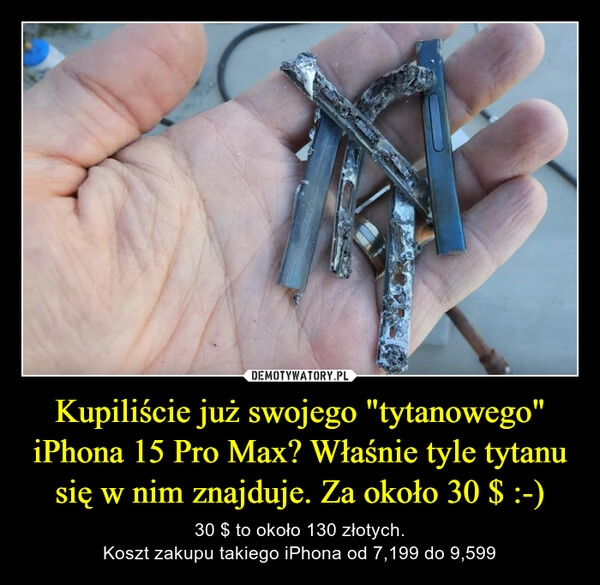 
    Kupiliście już swojego "tytanowego" iPhona 15 Pro Max? Właśnie tyle tytanu się w nim znajduje. Za około 30 $ :-)