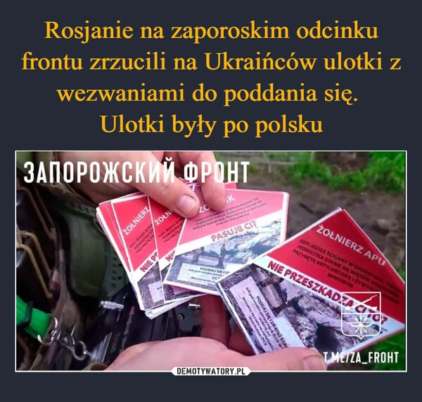 
    Rosjanie na zaporoskim odcinku frontu zrzucili na Ukraińców ulotki z wezwaniami do poddania się. 
Ulotki były po polsku