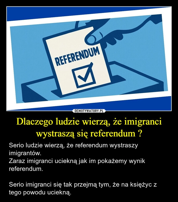 
    Dlaczego ludzie wierzą, że imigranci wystraszą się referendum ?