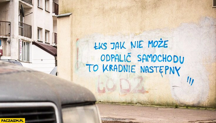 
    ŁKS jak nie może odpalić samochodu to kradnie następny napis na murze