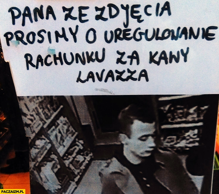 
    Pana ze zdjęcia prosimy o uregulowanie rachunku za kawy Lavazza
