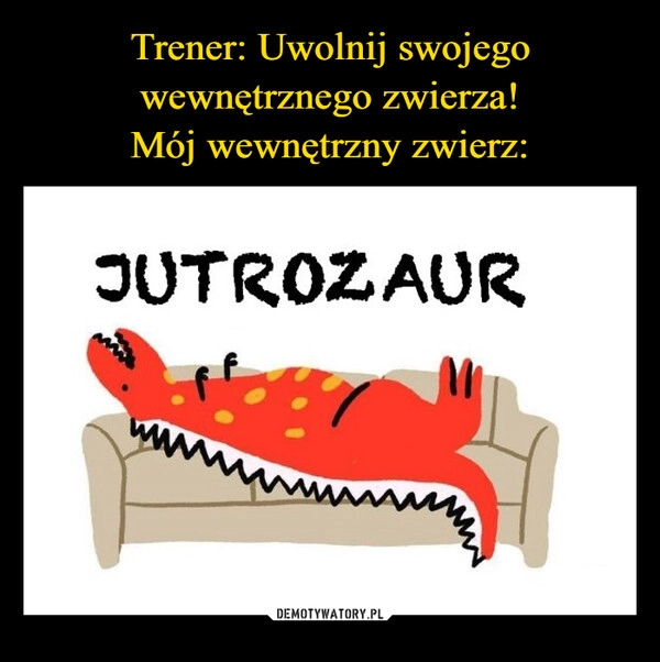 
    Trener: Uwolnij swojego wewnętrznego zwierza!
Mój wewnętrzny zwierz: