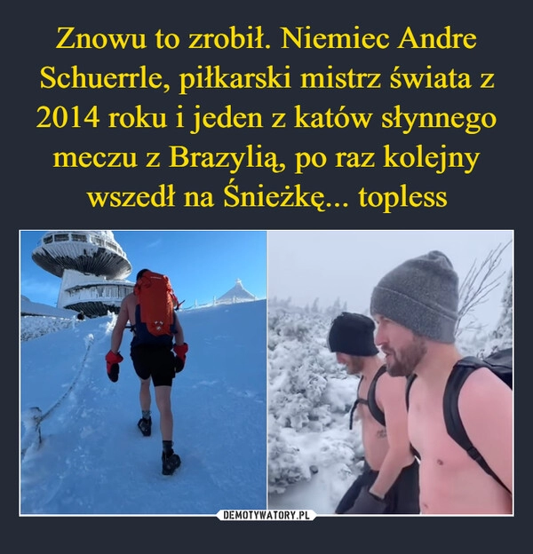 
    Znowu to zrobił. Niemiec Andre Schuerrle, piłkarski mistrz świata z 2014 roku i jeden z katów słynnego meczu z Brazylią, po raz kolejny wszedł na Śnieżkę... topless