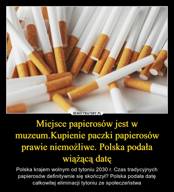 
    Miejsce papierosów jest w muzeum.Kupienie paczki papierosów prawie niemożliwe. Polska podała wiążącą datę