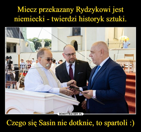 
    Miecz przekazany Rydzykowi jest niemiecki - twierdzi historyk sztuki. Czego się Sasin nie dotknie, to spartoli :)