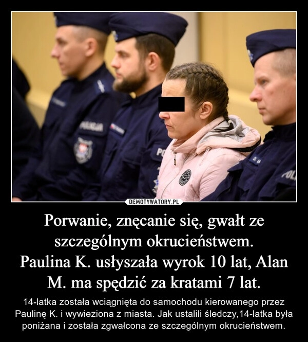 
    Porwanie, znęcanie się, gwałt ze szczególnym okrucieństwem.
Paulina K. usłyszała wyrok 10 lat, Alan M. ma spędzić za kratami 7 lat.