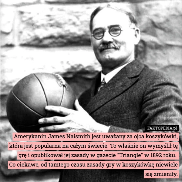 
    Amerykanin James Naismith jest uważany za ojca koszykówki, która jest popularna
