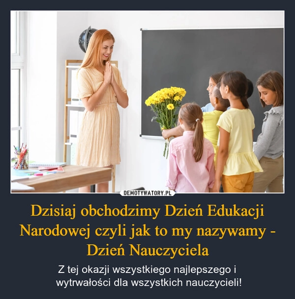 
    Dzisiaj obchodzimy Dzień Edukacji Narodowej czyli jak to my nazywamy - Dzień Nauczyciela