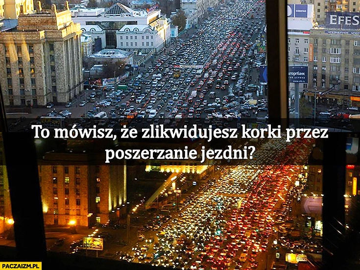 
    To mówisz, że zlikwidujesz korki przez poszerzanie jezdni?