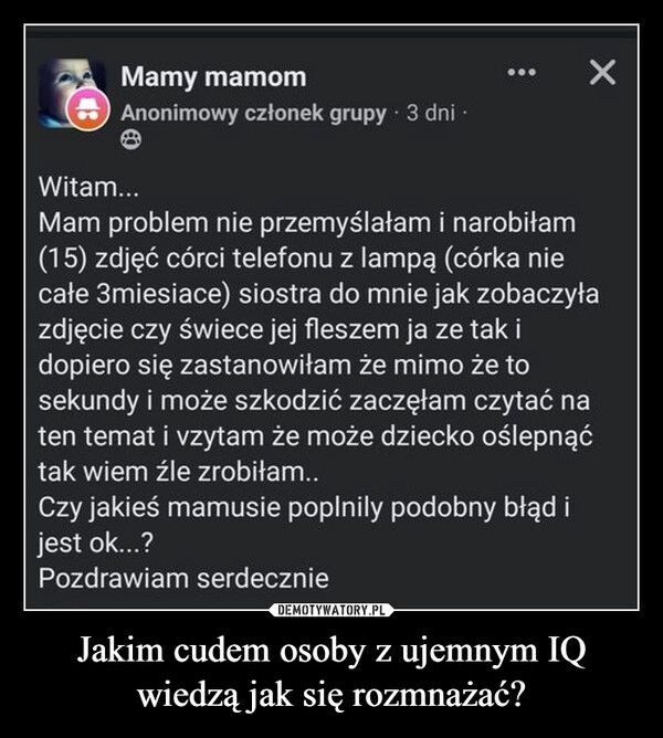 
    Jakim cudem osoby z ujemnym IQ wiedzą jak się rozmnażać?