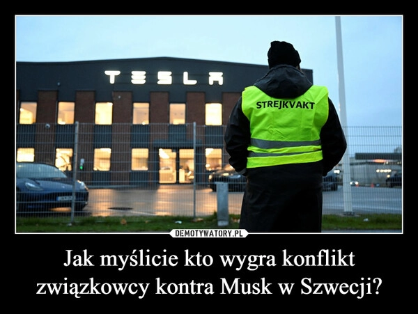 
    Jak myślicie kto wygra konflikt związkowcy kontra Musk w Szwecji?