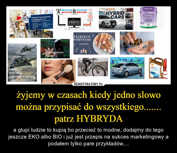 
    żyjemy w czasach kiedy jedno slowo można przypisać do wszystkiego....... patrz HYBRYDA