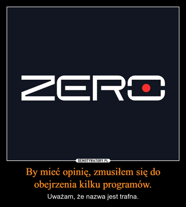 
    By mieć opinię, zmusiłem się do obejrzenia kilku programów.