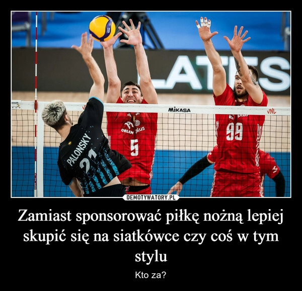 
    Zamiast sponsorować piłkę nożną lepiej skupić się na siatkówce czy coś w tym stylu