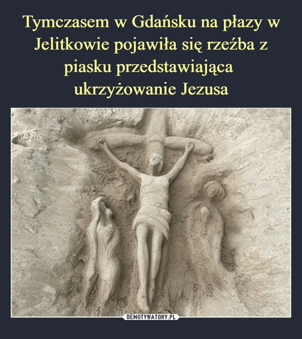 
    Tymczasem w Gdańsku na płazy w Jelitkowie pojawiła się rzeźba z piasku przedstawiająca 
ukrzyżowanie Jezusa