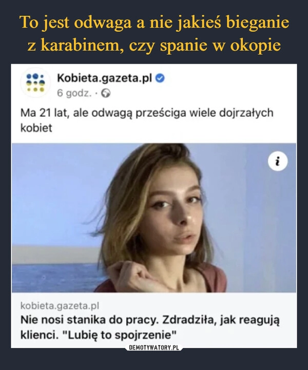 
    To jest odwaga a nie jakieś bieganie z karabinem, czy spanie w okopie