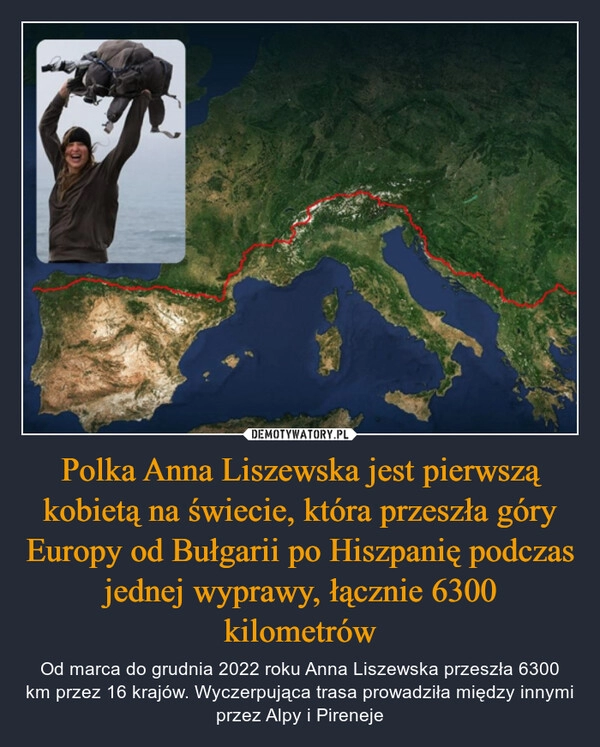 
    Polka Anna Liszewska jest pierwszą kobietą na świecie, która przeszła góry Europy od Bułgarii po Hiszpanię podczas jednej wyprawy, łącznie 6300 kilometrów 