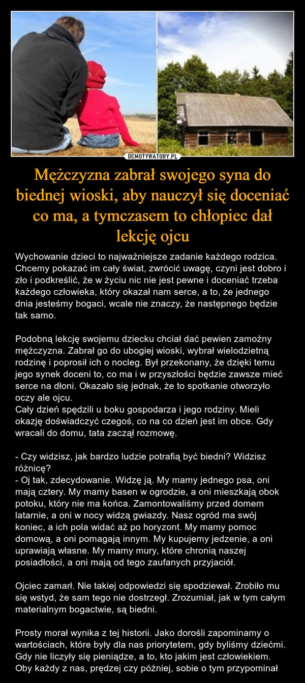 
    Mężczyzna zabrał swojego syna do biednej wioski, aby nauczył się doceniać co ma, a tymczasem to chłopiec dał lekcję ojcu