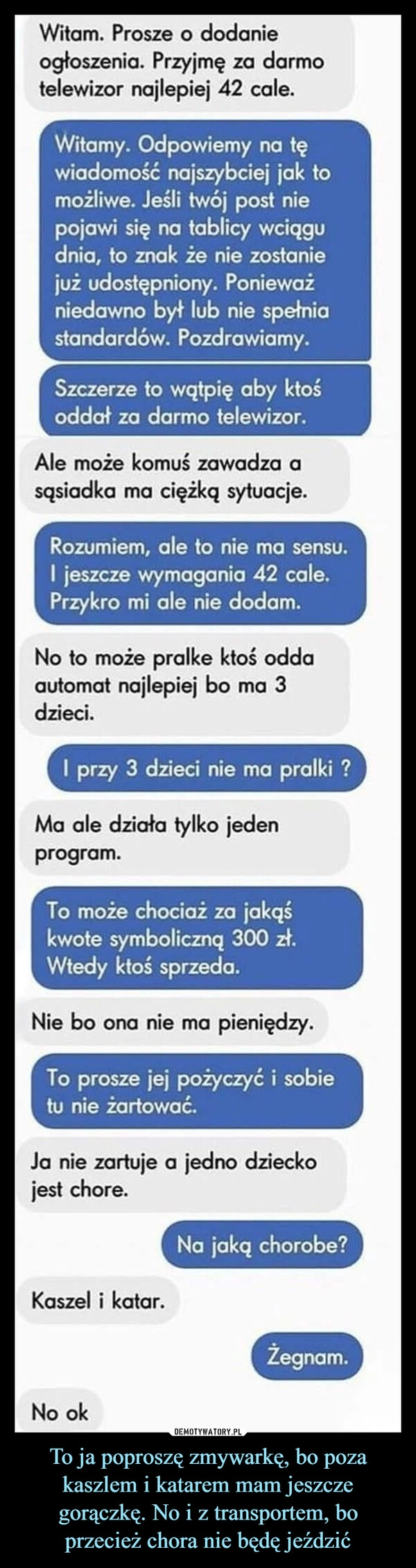 
    To ja poproszę zmywarkę, bo poza kaszlem i katarem mam jeszcze gorączkę. No i z transportem, bo przecież chora nie będę jeździć