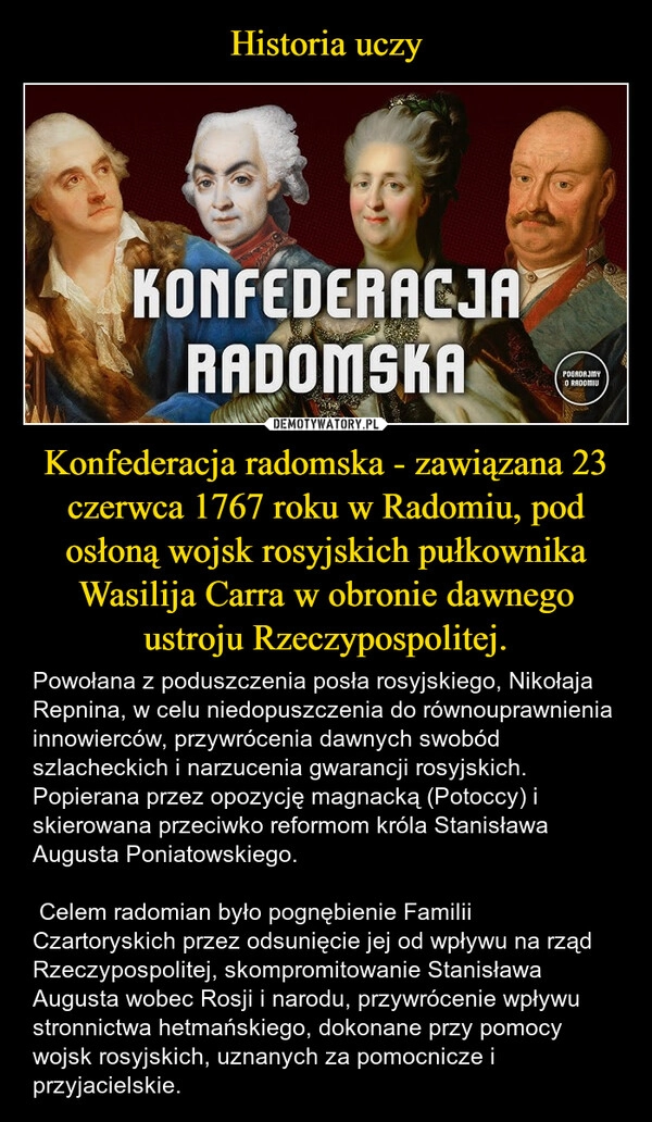 
    Historia uczy Konfederacja radomska - zawiązana 23 czerwca 1767 roku w Radomiu, pod osłoną wojsk rosyjskich pułkownika Wasilija Carra w obronie dawnego ustroju Rzeczypospolitej.
