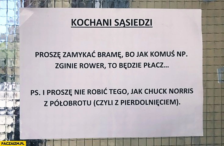 
    Kochani sąsiedzi proszę zamykać bramę i proszę nie robić tego jak Chuck Norris z półobrotu czyli z pierdolnięciem napis kartka ogłoszenie