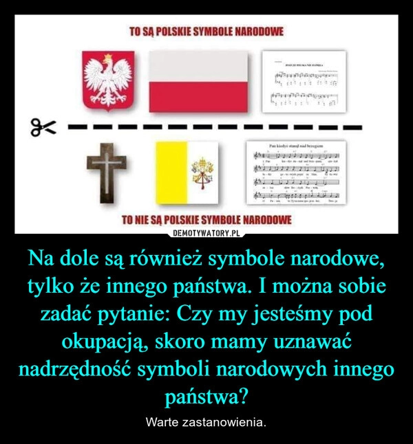 
    Na dole są również symbole narodowe, tylko że innego państwa. I można sobie zadać pytanie: Czy my jesteśmy pod okupacją, skoro mamy uznawać nadrzędność symboli narodowych innego państwa?