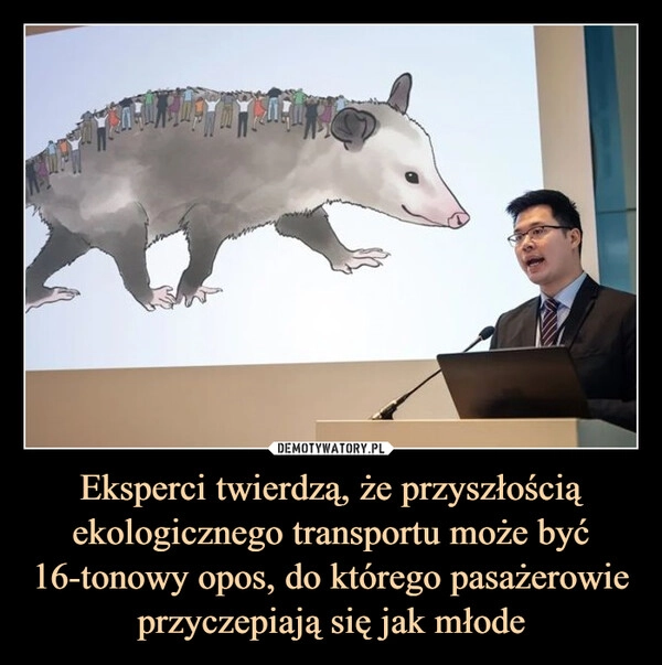 
    Eksperci twierdzą, że przyszłością ekologicznego transportu może być 16-tonowy opos, do którego pasażerowie przyczepiają się jak młode