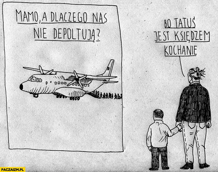 
    Mamo, a dlaczego nas nie deportują? Bo tatuś jest księdzem kochanie