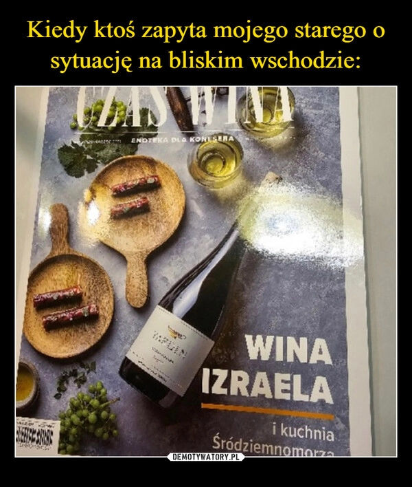
    Kiedy ktoś zapyta mojego starego o sytuację na bliskim wschodzie: