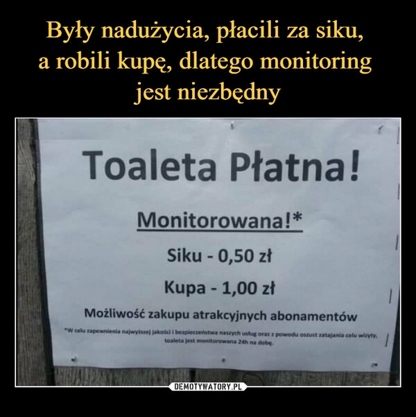 
    Były nadużycia, płacili za siku,
a robili kupę, dlatego monitoring
jest niezbędny 