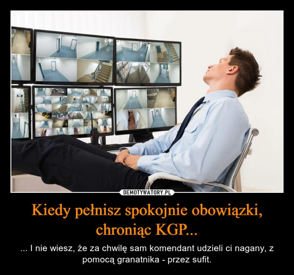 
    
Kiedy pełnisz spokojnie obowiązki, chroniąc KGP... 